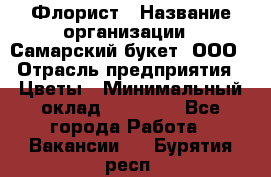 Флорист › Название организации ­ Самарский букет, ООО › Отрасль предприятия ­ Цветы › Минимальный оклад ­ 25 000 - Все города Работа » Вакансии   . Бурятия респ.